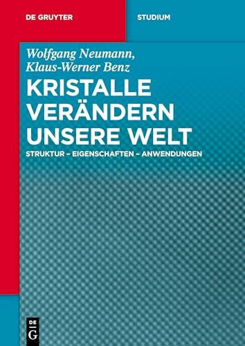 Kristalle verändern unsere Welt: Struktur - Eigenschaften - Anwendungen (De Gruyter Studium)