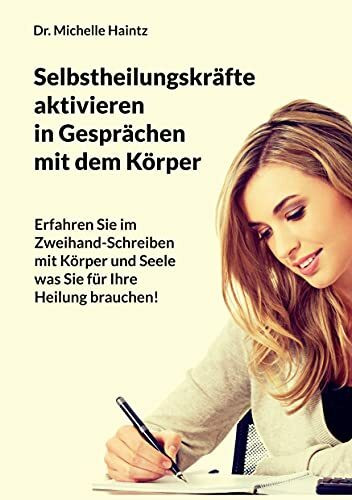 Selbstheilungskräfte aktivieren im Gespräch mit dem Körper: Erfahren Sie im Zweihand-Schreiben mit Körper und Seele, was Sie für Ihre Heilung ... Ratgeber für Körper Geist und Seele)
