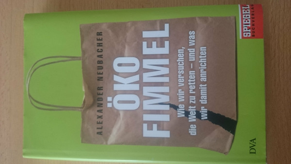Ökofimmel: Wie wir versuchen, die Welt zu retten - und was wir damit anrichten - Ein SPIEGEL-Buch