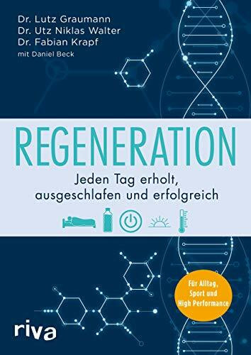 Regeneration: Jeden Tag erholt, ausgeschlafen und erfolgreich. Für Alltag, Sport und High Performance