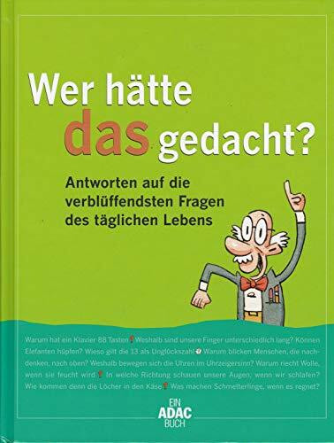 Wer hätte das gedacht: Antworten auf die verblüffendsten Fragen des täglichen Lebens
