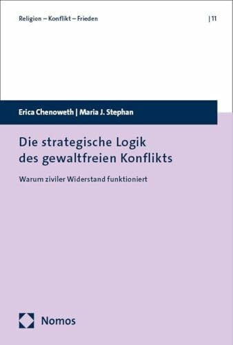 Warum ziviler Widerstand funktioniert: Die strategische Logik gewaltloser Konfliktbearbeitung (Religion – Konflikt – Frieden)