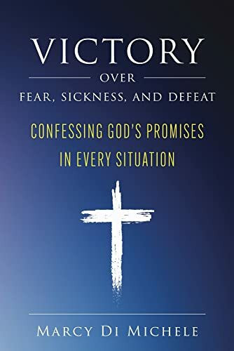 Victory Over Fear, Sickness, and Defeat: Confessing God's Promises in Every Situation