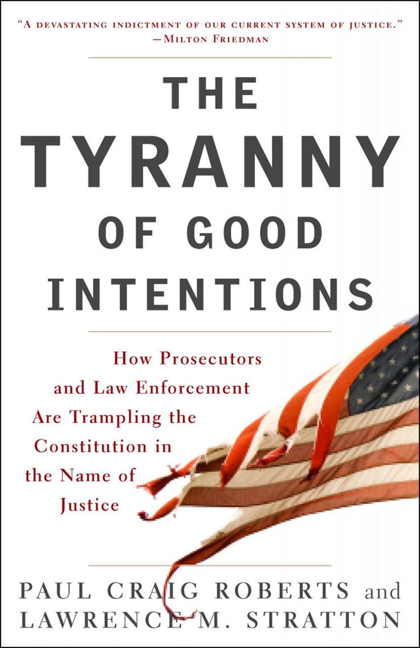 The Tyranny of Good Intentions: How Prosecutors and Law Enforcement Are Trampling the Constitu...