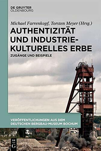 Authentizität und industriekulturelles Erbe: Zugänge und Beispiele (Veröffentlichungen aus dem Deutschen Bergbau-Museum Bochum, 238)