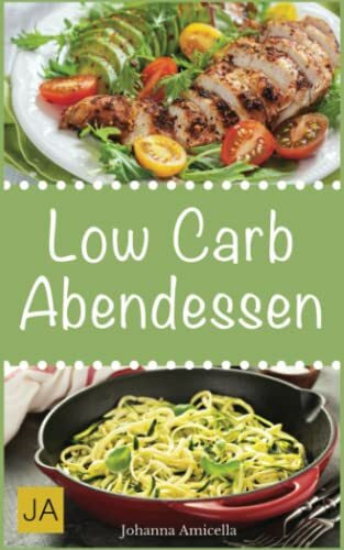 Low Carb Abendessen: Leckere, schnelle und einfache Rezepte die Ihnen dabei helfen die nervenden Kilos loszuwerden!: Mit kohlenhydratfreien Rezepten schnell und einfach abnehmen!