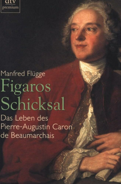 Figaros Schicksal: Das Leben des Pierre-Augustin Caron de Beaumarchais