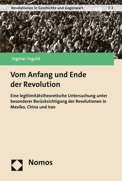 Vom Anfang und Ende der Revolution: Eine legitimitätstheoretische Untersuchung unter besonderer Berücksichtigung der Revolutionen in Mexiko, China und ... in Geschichte und Gegenwart, Band 2)