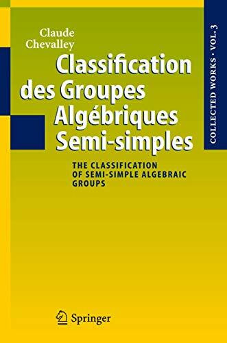 Classification des Groupes Algébriques Semi-simples: The Classification of Semi-simple Algebraic Groups (Collected Works of Claude Chevalley, 3, Band 3)