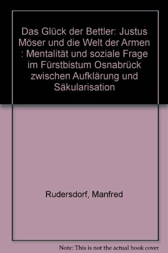 Das Glück der Bettler. Justus Möser und die Welt der Armen: Mentalität und soziale Frage im Fürstbistum Osnabrück zwischen Aufklärung und Säkularisation