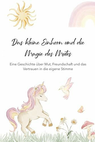 Das kleine Einhorn und die Magie des Mutes: Eine Geschichte über Mut, Freundschaft und das Vertrauen in die eigene Stimme