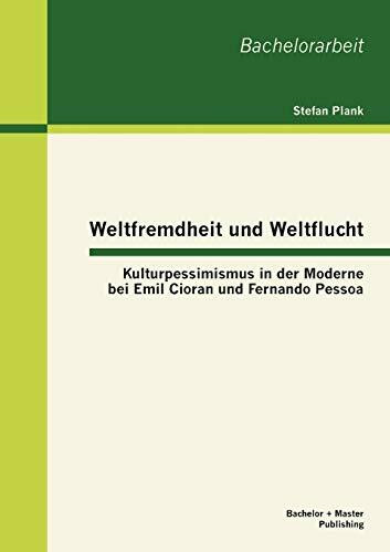 Weltfremdheit und Weltflucht: Kulturpessimismus in der Moderne bei Emil Cioran und Fernando Pessoa