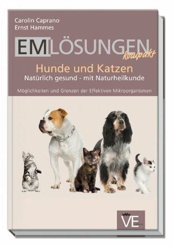 EM Lösungen kompakt Hunde und Katzen: Natürlich gesund - mit Naturheilkunde: Natürlich gesund - mit Naturheilkunde. Möglichkeiten und Grenzen der effektiven Mikroorganismen