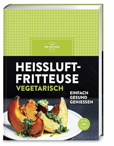Heißluftfritteuse vegetarisch: Airfryer vegetarisch genießen – frittieren, backen, rösten mit über 60 schnellen und gesunden Rezepten für herzhafte und süße Lieblingsgerichte