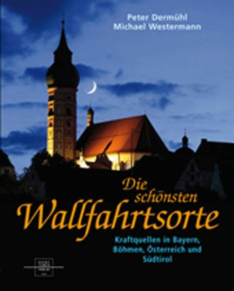 Die schönsten Wallfahrtsorte: Kraftquellen in Bayern, Böhmen, Österreich und Südtirol