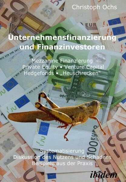 Unternehmensfinanzierung und Finanzinvestoren: Mezzanine Finanzierung, Private Equity, Venture Capital, Hedgefonds, „Heuschrecken“. Systematisierung, ... und Schadens, Beispiele aus der Praxis