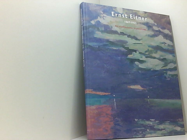 Ernst Eitner: 1867-1955. Ein norddeutscher Impressionist