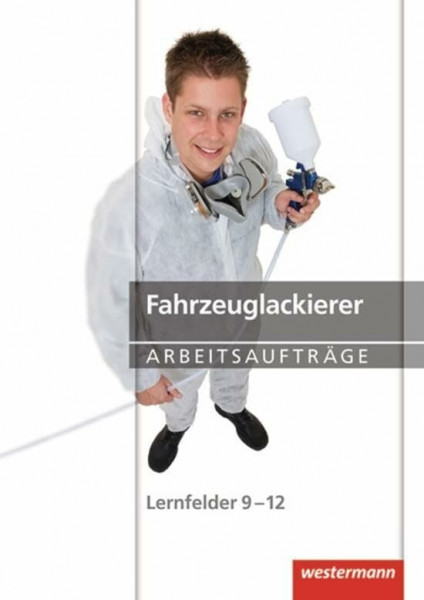 Maler und Lackierer: Fahrzeuglackierer Arbeitsaufträge: Lernfelder 9-12: 1. Auflage, 2013: Lernfelder 9-12 Arbeitsaufträge