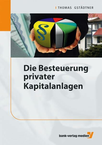 Die Besteuerung privater Kapitalanlagen: Kapitalanlagen unter Berücksichtigung der Abgeltungssteuer