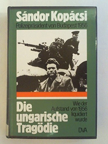 Die ungarische Tragödie. Wie der Aufstand von 1956 liquidiert wurde