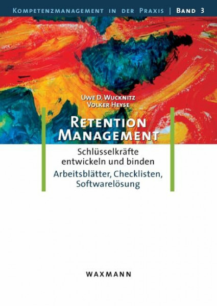 Retention-Management: Schlüsselkräfte entwickeln und binden. Eine Anleitung mit Arbeitsblätter, Checklisten, Softwarelösung: Schlüsselkräfte ... (Kompetenzmanagement in der Praxis)