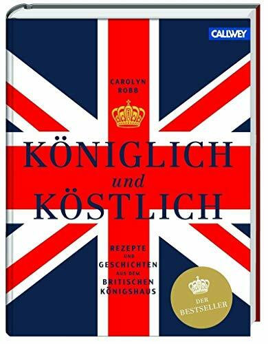 Königlich und Köstlich: Rezepte und Geschichten aus dem britischen Königshaus