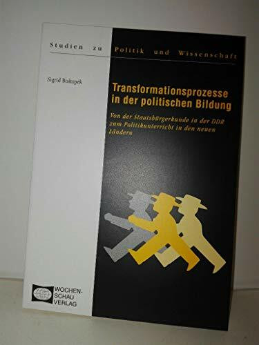 Transformationsprozesse in der politischen Bildung: Von der Staatsbürgerkunde in der DDR zum Politikunterricht in den Länder ((ALT) Studien zu Politik und Wissenschaft)