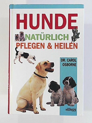 Hunde - natürlich pflegen und heilen: Vorsorge, Erste Hilfe, Behandlung und Naturheilkunde, tierärztliche und alternative Behandlungsmöglichkeiten, Rezepte aus Homöopathie und Kräuterkunde u.v.m.