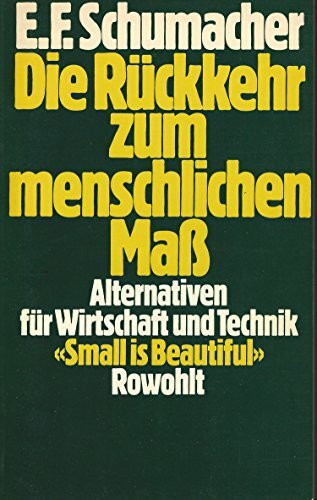 Die Rückkehr zum menschlichen Maß: Alternativen für Wirtschaft und Technik: «Small is Beautiful»