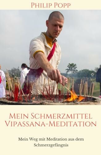 Mein Schmerzmittel Vipassana-Meditation: Mein Weg mit Meditation aus dem Schmerzgefängis