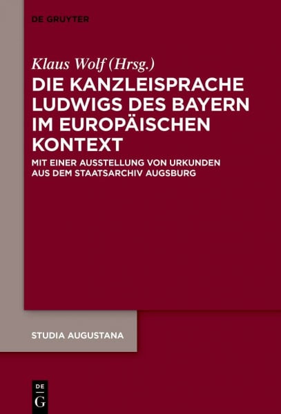 Die Kanzleisprache Ludwigs des Bayern im europäischen Kontext: Mit einer Ausstellung von Urkunden aus dem Staatsarchiv Augsburg (Studia Augustana, 23, Band 23)