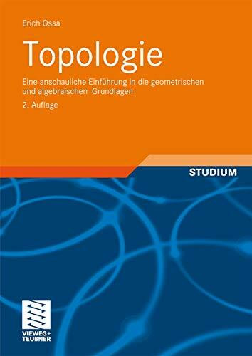 Topologie: Eine anschauliche Einführung in die geometrischen und algebraischen Grundlagen (Aufbaukurs Mathematik)