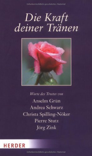 Die Kraft deiner Tränen: Worte des Trostes von Anselm Grün, Andrea Schwarz, Christa Spilling-Nöker, Pierre Stutz, Jörg Zink