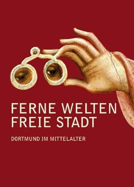 Ferne Welten – Freie Stadt: Dortmund im Mittelalter (Dortmunder Mittelalter-Forschungen: Schriften der Conrad-von-Soest-Gesellschaft - Verein zur ... Kulturleistungen im Spätmittelalter)