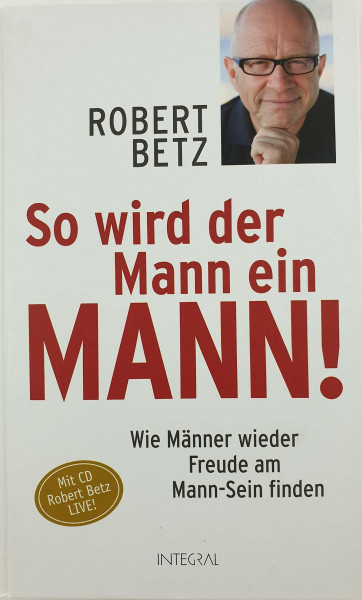 So wird der Mann ein Mann!: Wie Männer wieder Freude am Mann-Sein finden