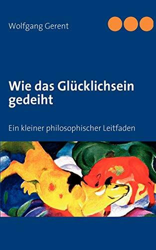 Wie das Glücklichsein gedeiht: Ein kleiner philosophischer Leitfaden