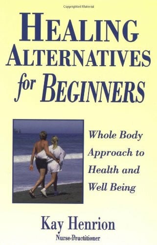 Healing Alternatives for Beginners: Whole Body Approach to Health and Well-Being