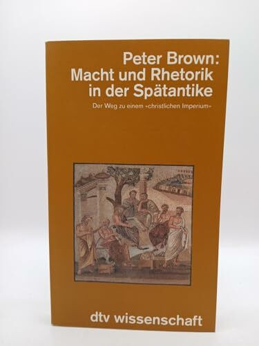 Macht und Rhetorik in der Spätantike. Der Weg zu einem "christlichen Imperium" (dtv Kultur & Geschichte)