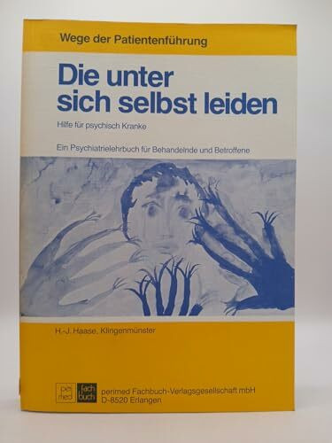 Die unter sich selbst leiden. Hilfe für psychisch Kranke. Ein Psychiatrielehrbuch für Behandelnde und Betroffene