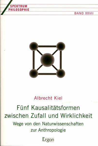 Fünf Kausalitätsformen zwischen Zufall und Wirklichkeit: Wege von den Naturwissenschaften zur Anthropologie (Spektrum Philosophie, Band 27)