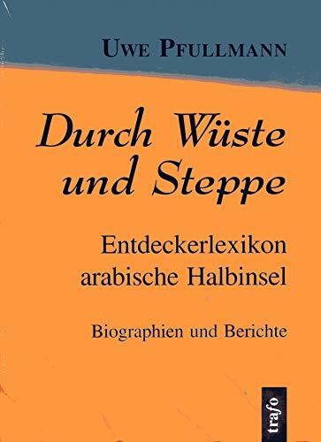 Durch Wüste und Steppe: Entdeckerlexikon arabische Halbinsel. Biographien und Berichte