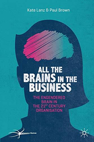 All the Brains in the Business: The Engendered Brain in the 21st Century Organisation (The Neuroscience of Business) All the Brains in the Business: The Engendered Brain in the 21st Century Organisation (The Neuroscience of Business)