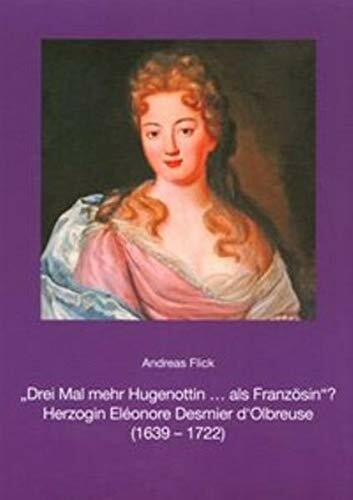 "Drei Mal mehr Hugenottin ... als Französin"?: Herzogin Eléonore Desmier d'Olbreuse (1639 - 1722) ; [Bei der Publikation handelt es sich um die ... (Kleine Schriften zur Celler Stadtgeschichte)
