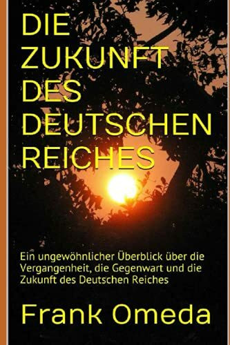 DIE ZUKUNFT DES DEUTSCHEN REICHES: Ein ungewöhnlicher Überblick über die Vergangenheit, die Gegenwart und die Zukunft des Deutschen Reiches
