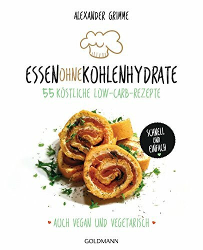 Essen ohne Kohlenhydrate: 55 köstliche Low-Carb-Rezepte - Schnell und einfach - Auch vegan und vegetarisch