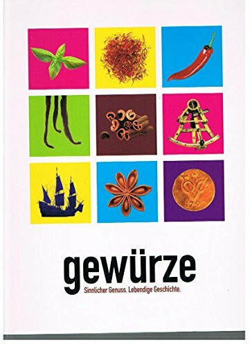 Gewürze - Sinnlicher Genuss. Lebendige Geschichte Begleitbuch zur Ausstellung im Zentrum Lokschuppen in Rosenheim