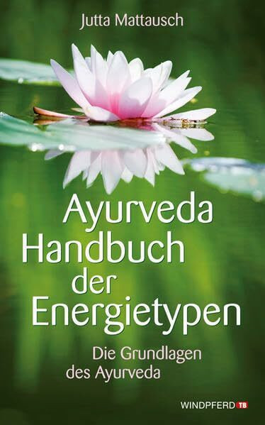 Ayurveda Handbuch der Energietypen: Die Grundlagen des Ayurveda
