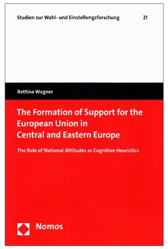 The Formation of Support for the European Union in Central and Eastern Europe: The Role of National Attitudes as Cognitive Heuristics (Studien zur Wahl- und Einstellungsforschung, Band 21)