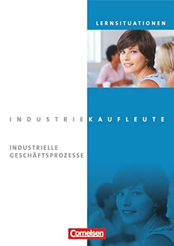 Industriekaufleute - Ausgabe 2011 - Jahrgangsübergreifend: Industrielle Geschäftsprozesse - Arbeitsbuch mit Lernsituationen