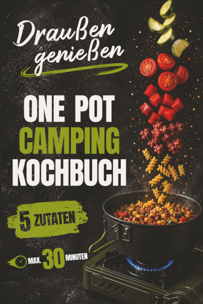 Draußen genießen – One Pot Camping Kochbuch: Zaubere mit 5 Zutaten in 30 Minuten echten Genuss auf den Teller. Damit der schönste Moment des Tages auch der leckerste wird.
